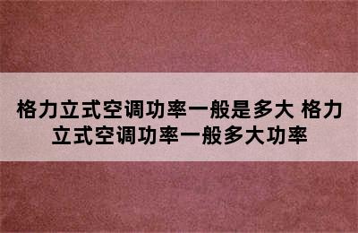 格力立式空调功率一般是多大 格力立式空调功率一般多大功率